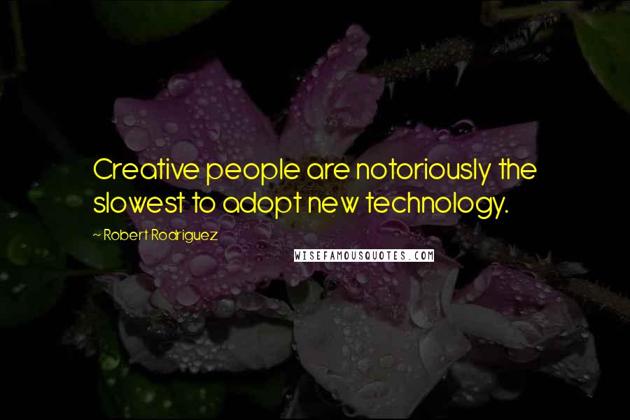 Robert Rodriguez Quotes: Creative people are notoriously the slowest to adopt new technology.