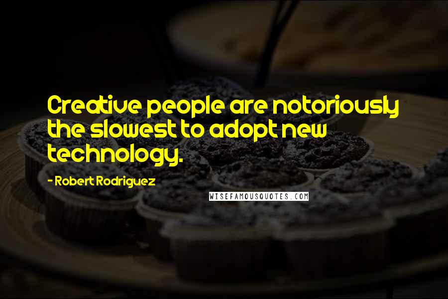 Robert Rodriguez Quotes: Creative people are notoriously the slowest to adopt new technology.