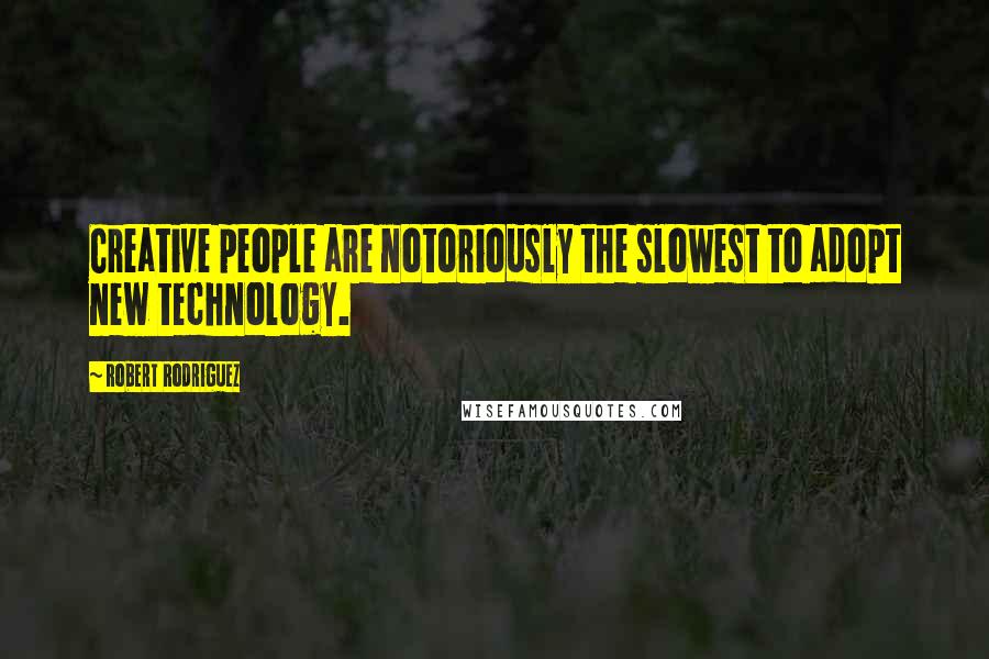Robert Rodriguez Quotes: Creative people are notoriously the slowest to adopt new technology.