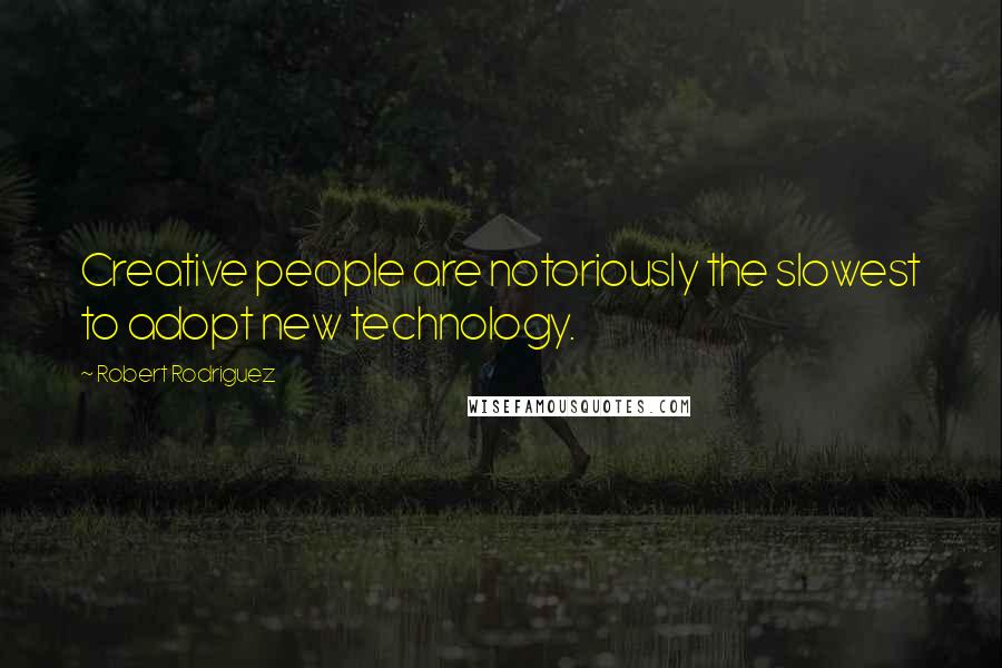 Robert Rodriguez Quotes: Creative people are notoriously the slowest to adopt new technology.