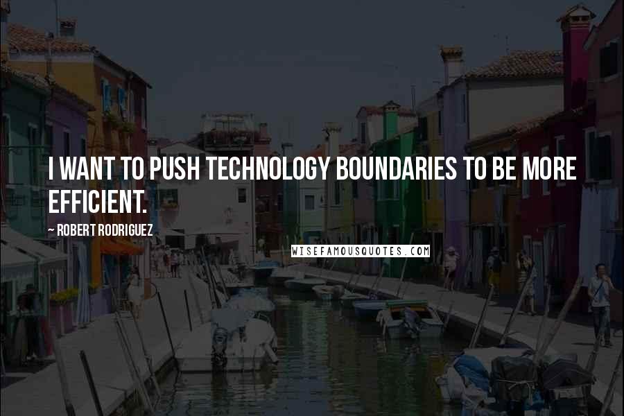 Robert Rodriguez Quotes: I want to push technology boundaries to be more efficient.