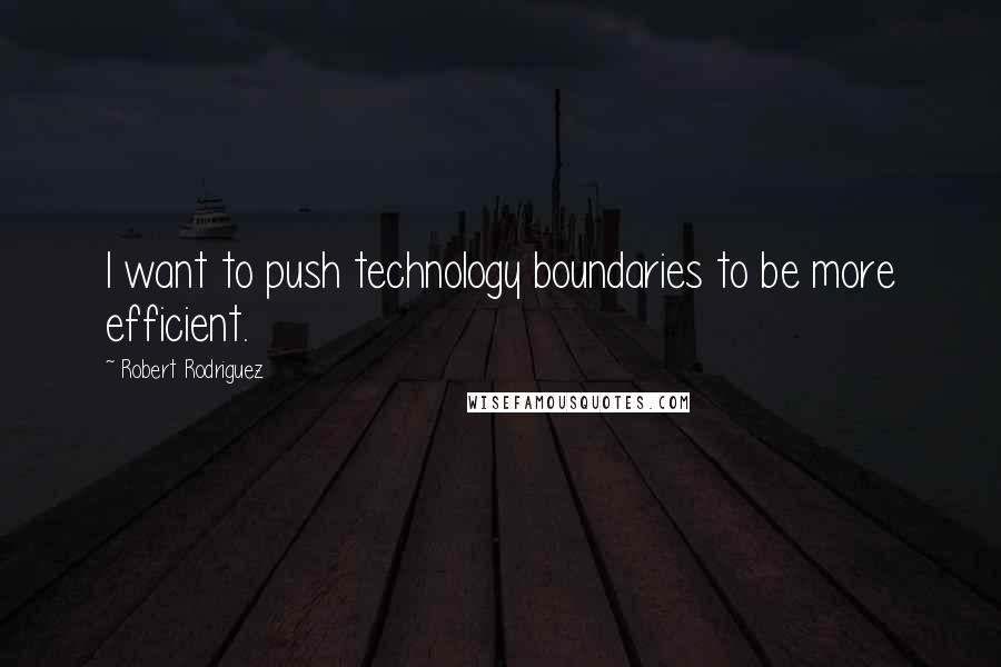 Robert Rodriguez Quotes: I want to push technology boundaries to be more efficient.