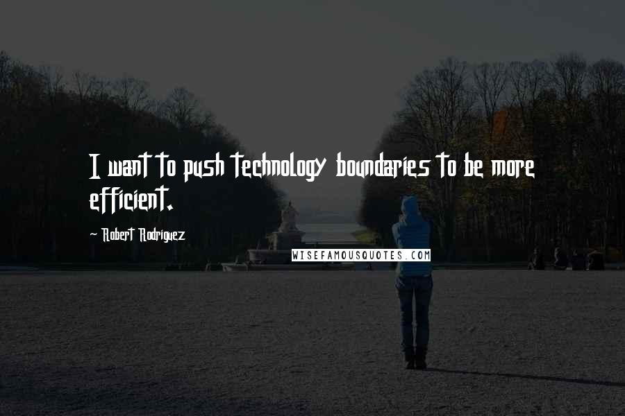Robert Rodriguez Quotes: I want to push technology boundaries to be more efficient.