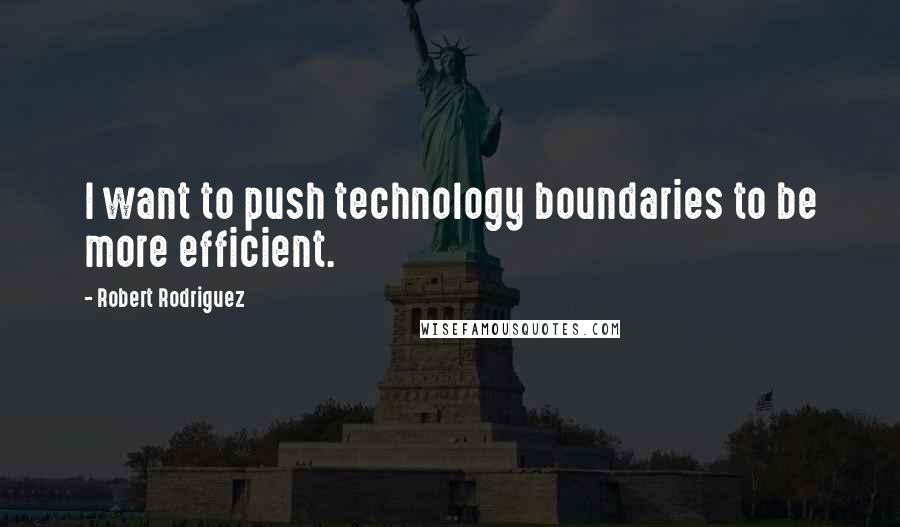 Robert Rodriguez Quotes: I want to push technology boundaries to be more efficient.