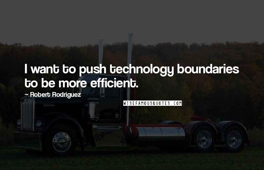 Robert Rodriguez Quotes: I want to push technology boundaries to be more efficient.