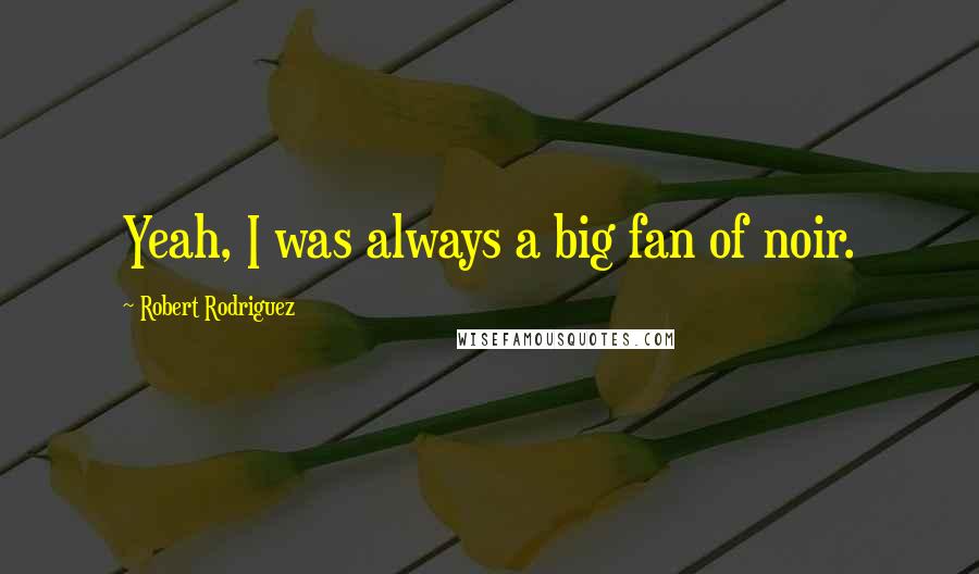 Robert Rodriguez Quotes: Yeah, I was always a big fan of noir.
