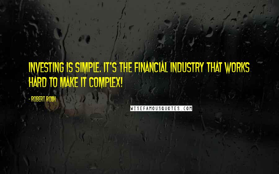 Robert Rolih Quotes: Investing is simple. It's the financial industry that works hard to make it complex!