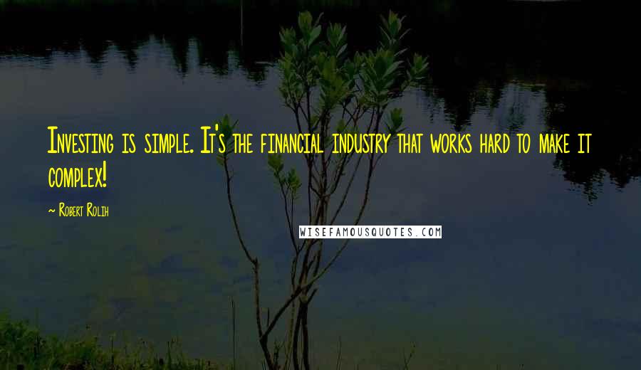 Robert Rolih Quotes: Investing is simple. It's the financial industry that works hard to make it complex!