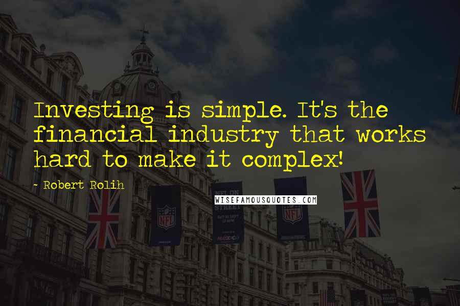 Robert Rolih Quotes: Investing is simple. It's the financial industry that works hard to make it complex!