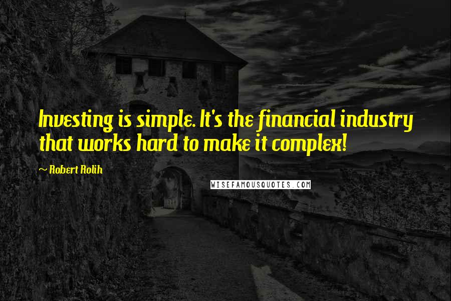 Robert Rolih Quotes: Investing is simple. It's the financial industry that works hard to make it complex!