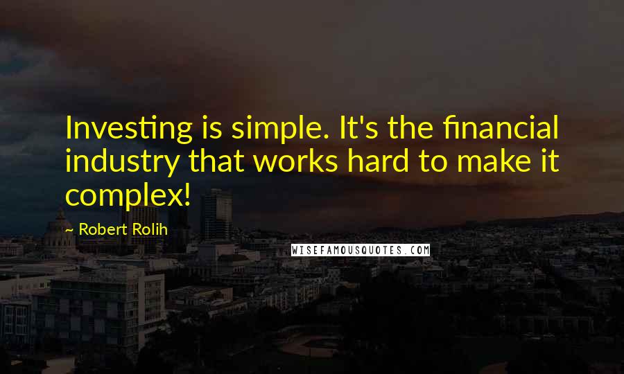 Robert Rolih Quotes: Investing is simple. It's the financial industry that works hard to make it complex!