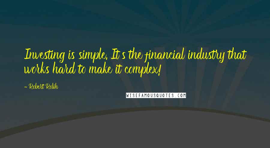 Robert Rolih Quotes: Investing is simple. It's the financial industry that works hard to make it complex!