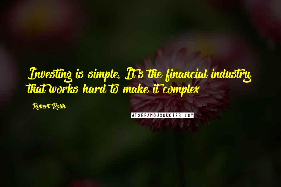 Robert Rolih Quotes: Investing is simple. It's the financial industry that works hard to make it complex!