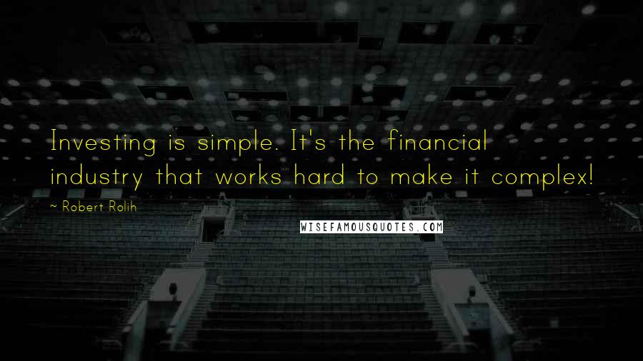 Robert Rolih Quotes: Investing is simple. It's the financial industry that works hard to make it complex!