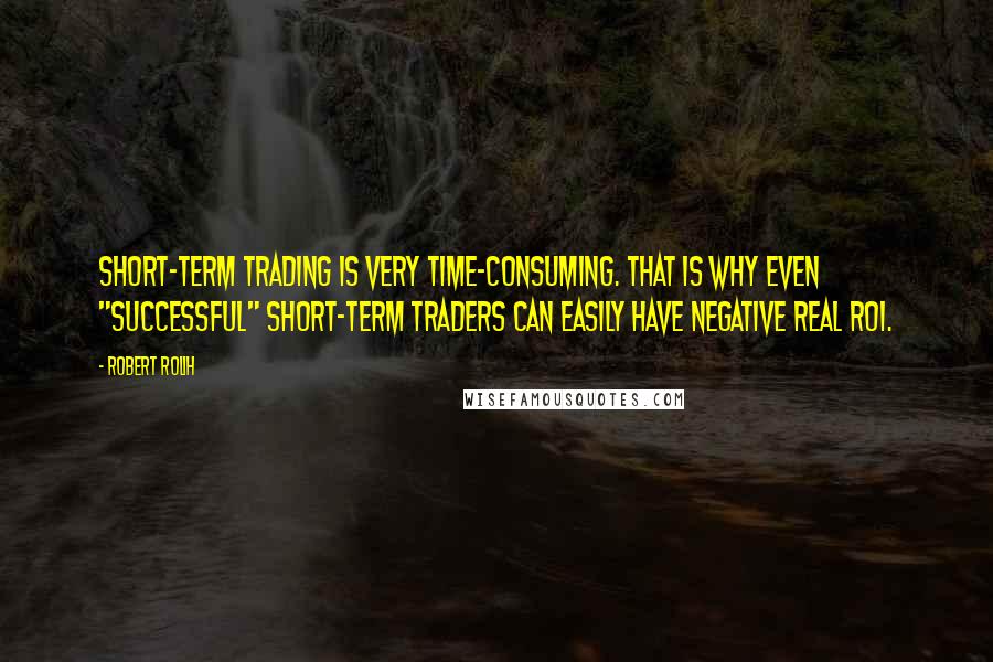 Robert Rolih Quotes: Short-term trading is very time-consuming. That is why even "successful" short-term traders can easily have negative real ROI.