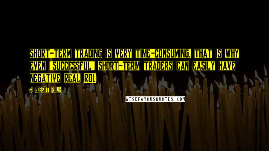 Robert Rolih Quotes: Short-term trading is very time-consuming. That is why even "successful" short-term traders can easily have negative real ROI.