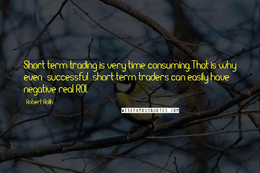 Robert Rolih Quotes: Short-term trading is very time-consuming. That is why even "successful" short-term traders can easily have negative real ROI.