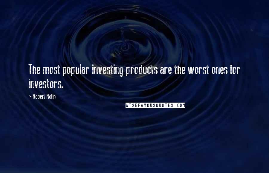 Robert Rolih Quotes: The most popular investing products are the worst ones for investors.