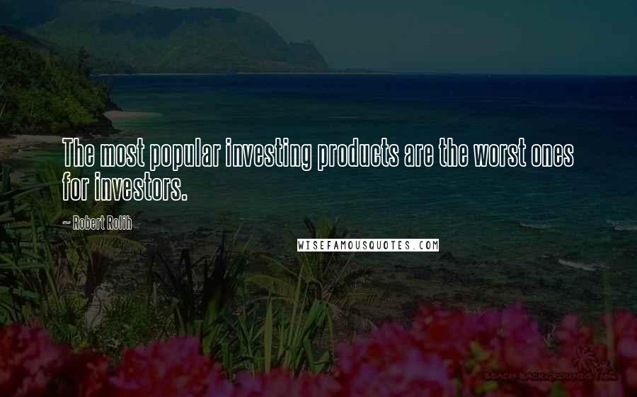 Robert Rolih Quotes: The most popular investing products are the worst ones for investors.