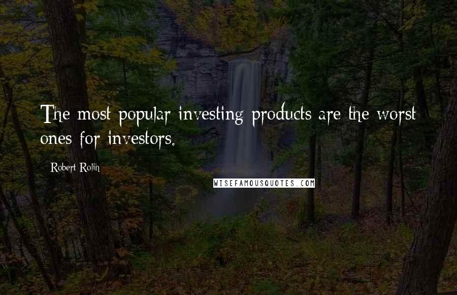 Robert Rolih Quotes: The most popular investing products are the worst ones for investors.
