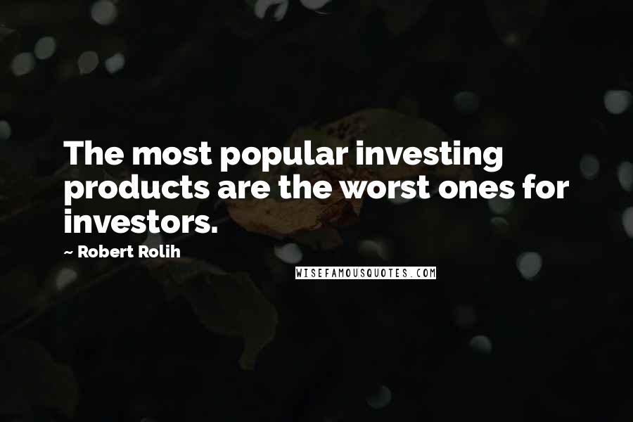 Robert Rolih Quotes: The most popular investing products are the worst ones for investors.