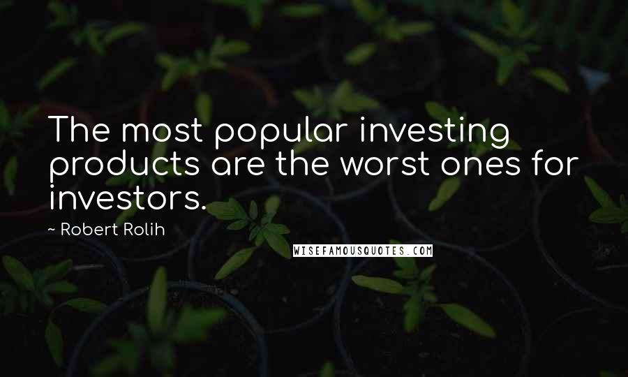 Robert Rolih Quotes: The most popular investing products are the worst ones for investors.