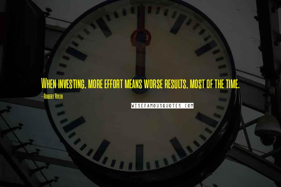 Robert Rolih Quotes: When investing, more effort means worse results, most of the time.