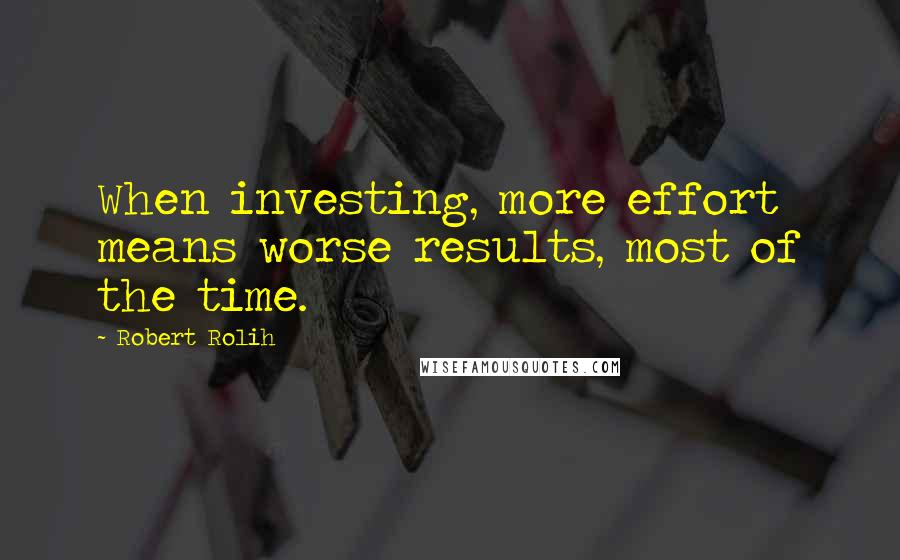 Robert Rolih Quotes: When investing, more effort means worse results, most of the time.