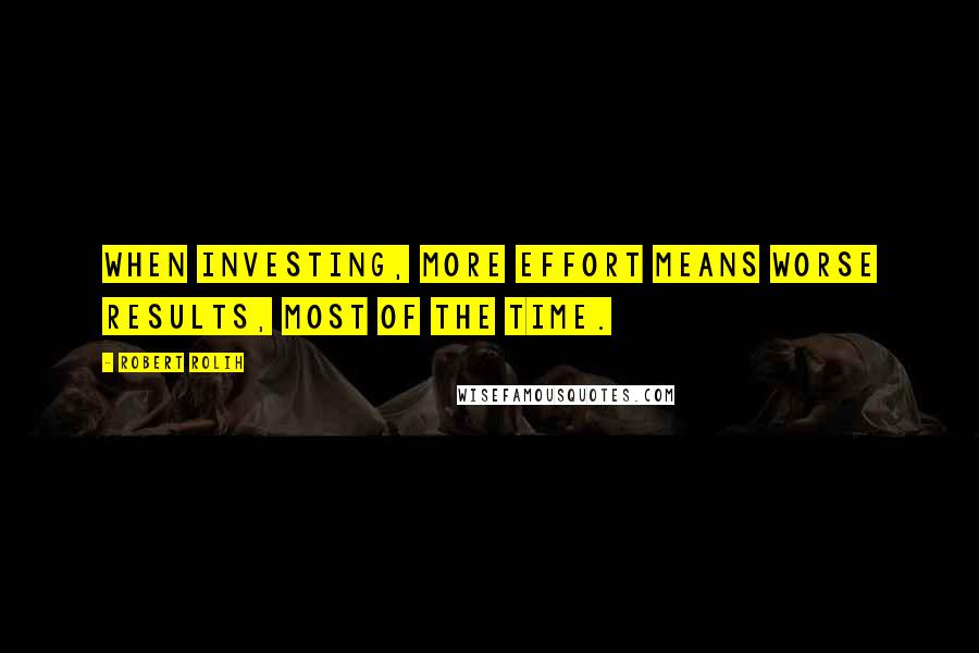 Robert Rolih Quotes: When investing, more effort means worse results, most of the time.