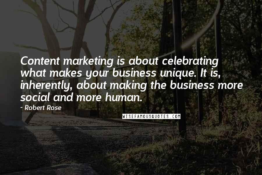 Robert Rose Quotes: Content marketing is about celebrating what makes your business unique. It is, inherently, about making the business more social and more human.