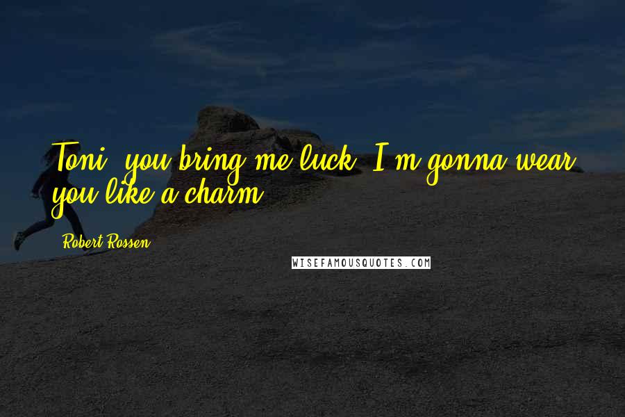 Robert Rossen Quotes: Toni, you bring me luck. I'm gonna wear you like a charm.