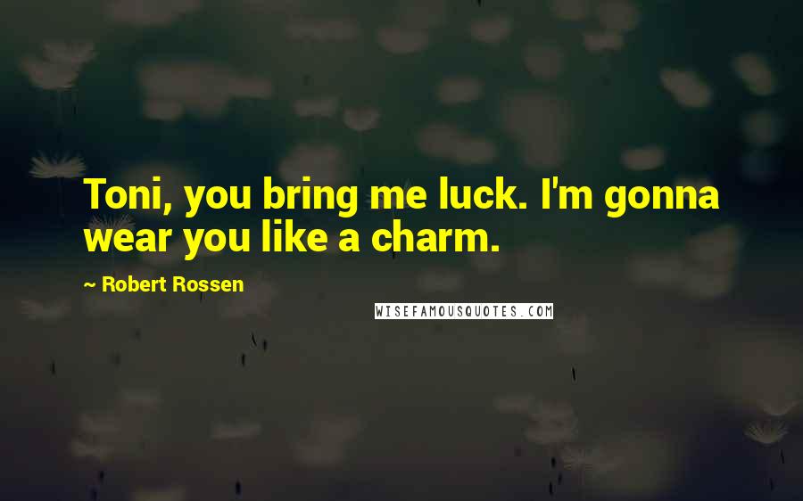 Robert Rossen Quotes: Toni, you bring me luck. I'm gonna wear you like a charm.