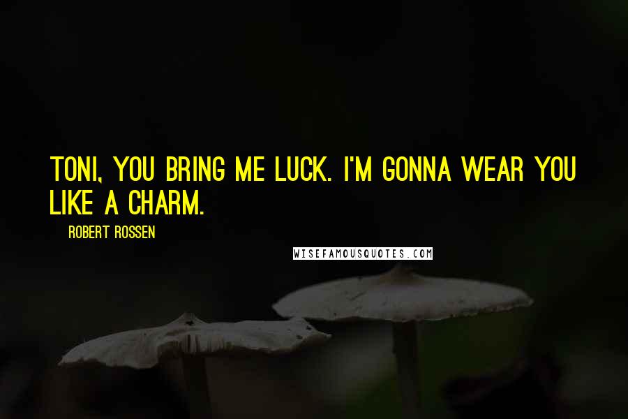 Robert Rossen Quotes: Toni, you bring me luck. I'm gonna wear you like a charm.