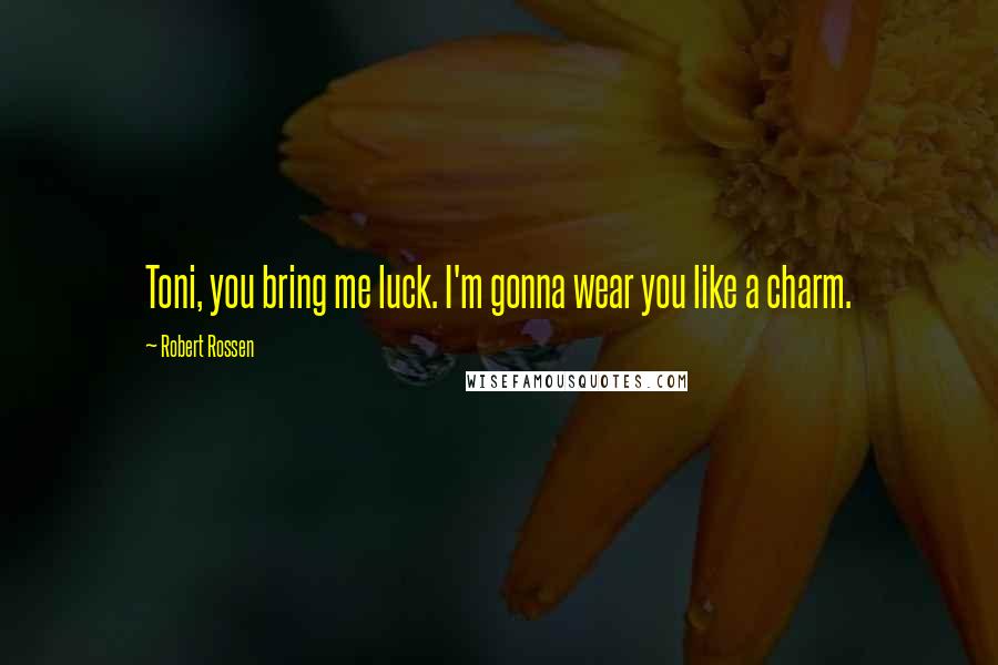 Robert Rossen Quotes: Toni, you bring me luck. I'm gonna wear you like a charm.