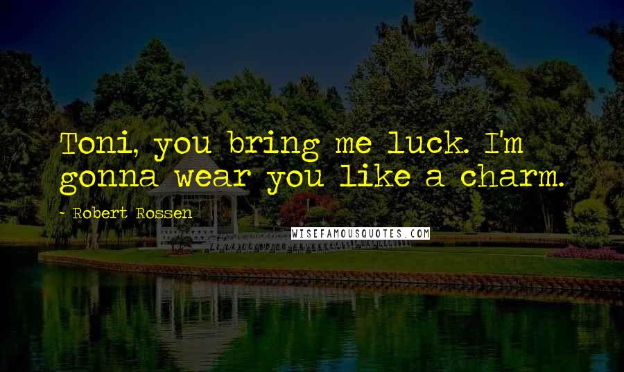 Robert Rossen Quotes: Toni, you bring me luck. I'm gonna wear you like a charm.