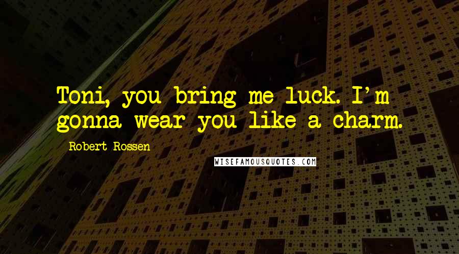 Robert Rossen Quotes: Toni, you bring me luck. I'm gonna wear you like a charm.