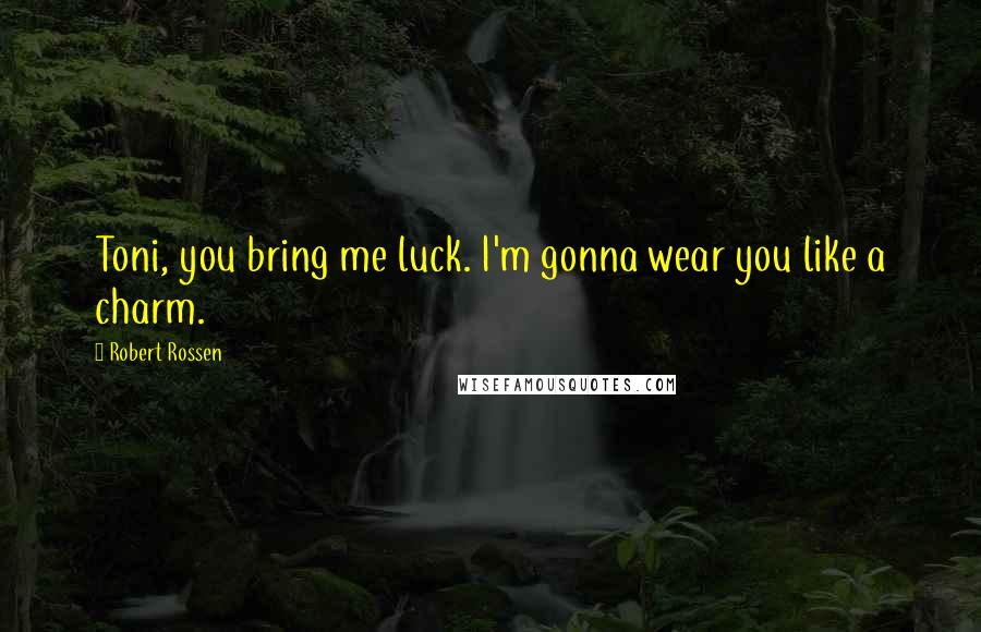 Robert Rossen Quotes: Toni, you bring me luck. I'm gonna wear you like a charm.