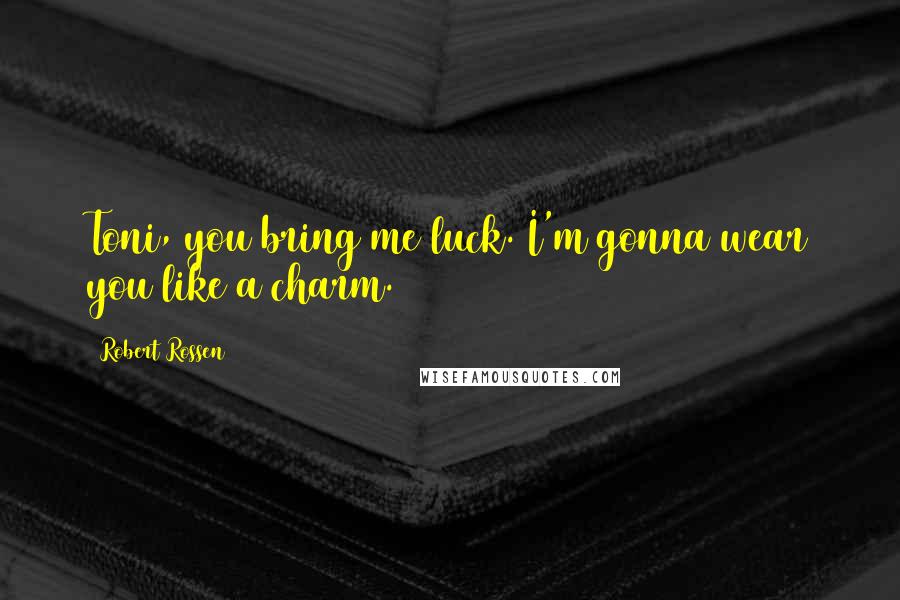 Robert Rossen Quotes: Toni, you bring me luck. I'm gonna wear you like a charm.