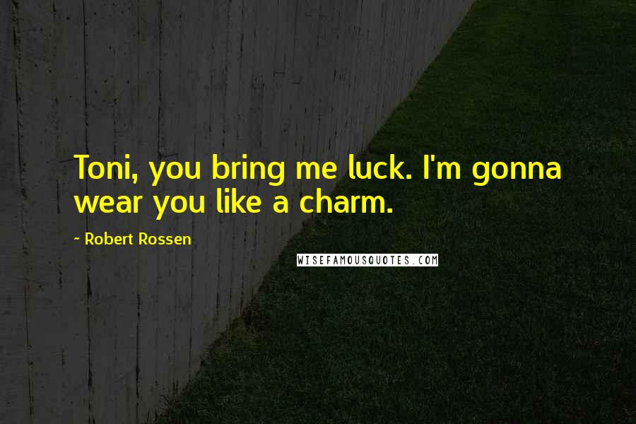 Robert Rossen Quotes: Toni, you bring me luck. I'm gonna wear you like a charm.