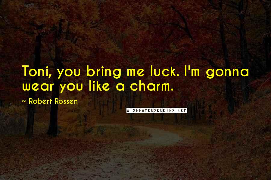 Robert Rossen Quotes: Toni, you bring me luck. I'm gonna wear you like a charm.