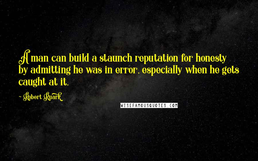 Robert Ruark Quotes: A man can build a staunch reputation for honesty by admitting he was in error, especially when he gets caught at it.