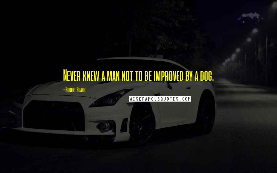 Robert Ruark Quotes: Never knew a man not to be improved by a dog.