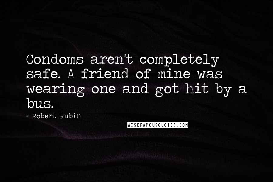 Robert Rubin Quotes: Condoms aren't completely safe. A friend of mine was wearing one and got hit by a bus.