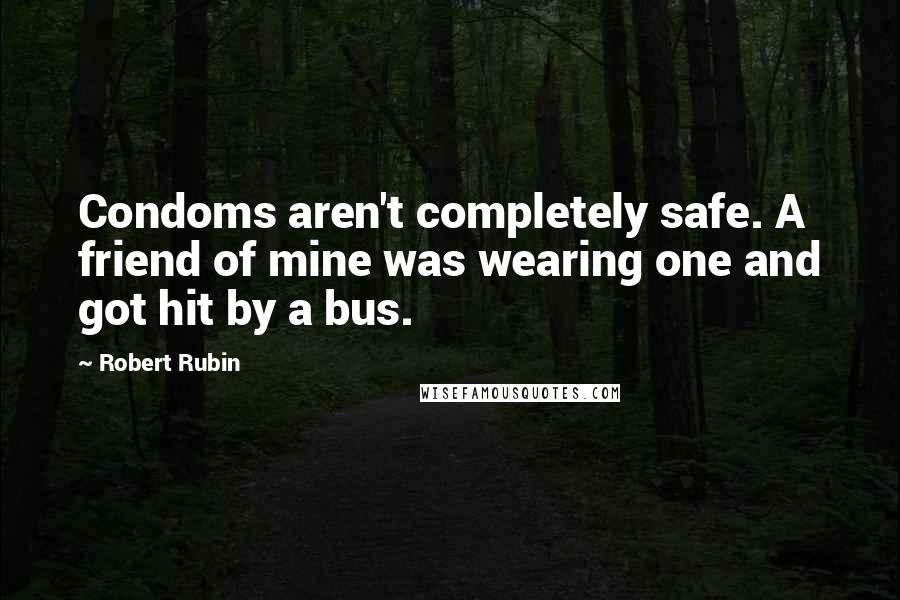 Robert Rubin Quotes: Condoms aren't completely safe. A friend of mine was wearing one and got hit by a bus.