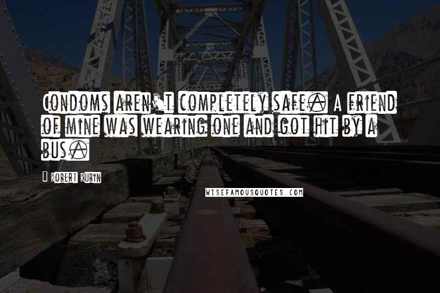 Robert Rubin Quotes: Condoms aren't completely safe. A friend of mine was wearing one and got hit by a bus.