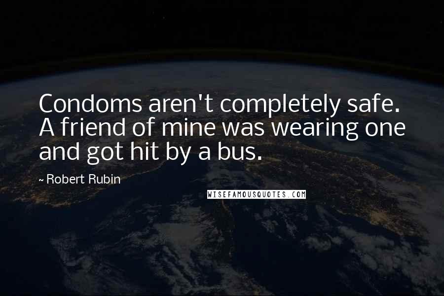 Robert Rubin Quotes: Condoms aren't completely safe. A friend of mine was wearing one and got hit by a bus.