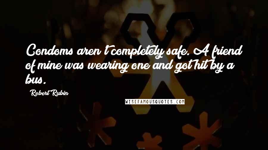 Robert Rubin Quotes: Condoms aren't completely safe. A friend of mine was wearing one and got hit by a bus.