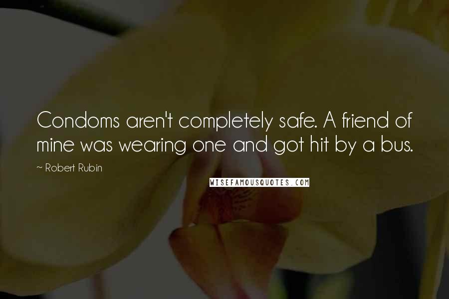 Robert Rubin Quotes: Condoms aren't completely safe. A friend of mine was wearing one and got hit by a bus.