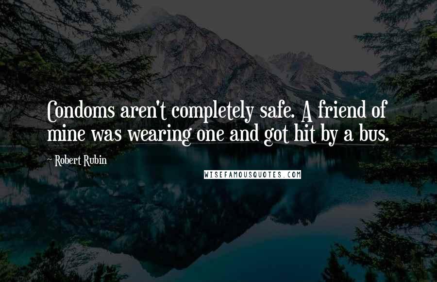 Robert Rubin Quotes: Condoms aren't completely safe. A friend of mine was wearing one and got hit by a bus.