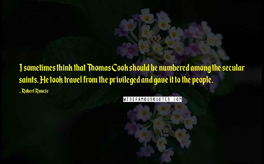 Robert Runcie Quotes: I sometimes think that Thomas Cook should be numbered among the secular saints. He took travel from the privileged and gave it to the people.